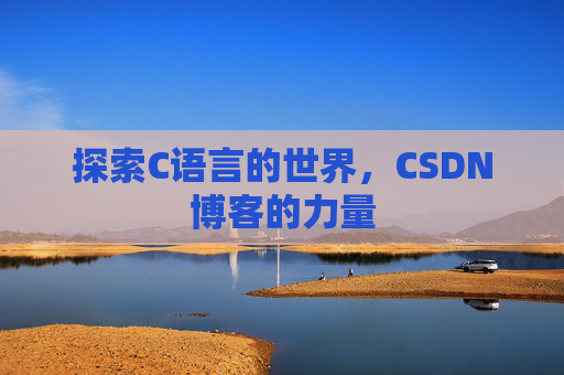 探索C语言的世界,CSDN博客的力量 探索C语言的世界,CSDN博客的力量